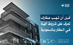 قبل أن تهب عقارك | تعرف على شروط الهبة في العقار بالسعودية