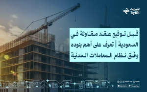 قبل توقيع عقد مقاولة في السعودية | تعرف على أهم بنوده وفق نظام المعاملات المدنية
