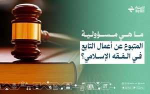 ما هي مسؤولية المتبوع عن أعمال التابع في الفقه الإسلامي؟