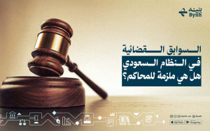 السوابق القضائية في النظام السعودي | هل هي ملزمة للمحاكم؟