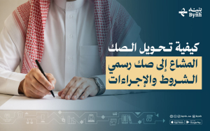كيفية تحويل الصك المشاع إلى صك رسمي | الشروط والإجراءات