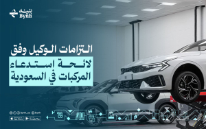 التزامات الوكيل وفق لائحة استدعاء المركبات في السعودية